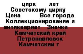 1.2) цирк : 50 лет Советскому цирку › Цена ­ 199 - Все города Коллекционирование и антиквариат » Значки   . Камчатский край,Петропавловск-Камчатский г.